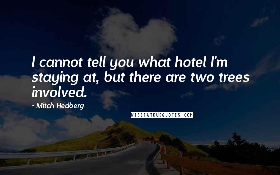 Mitch Hedberg Quotes: I cannot tell you what hotel I'm staying at, but there are two trees involved.