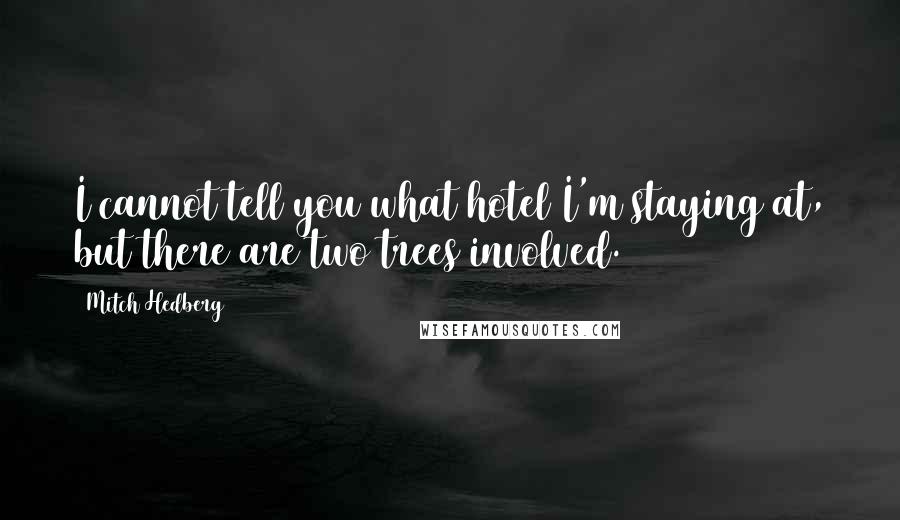 Mitch Hedberg Quotes: I cannot tell you what hotel I'm staying at, but there are two trees involved.