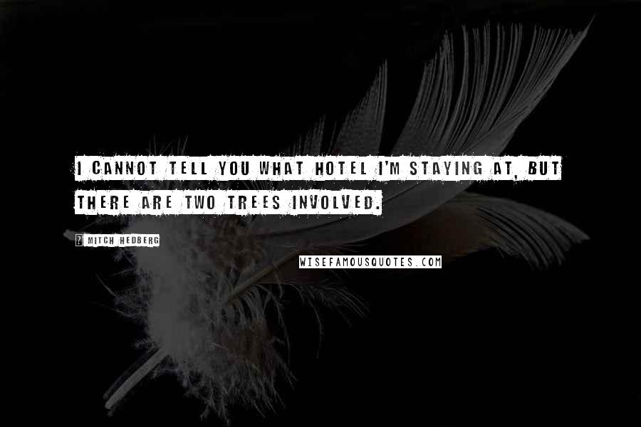 Mitch Hedberg Quotes: I cannot tell you what hotel I'm staying at, but there are two trees involved.