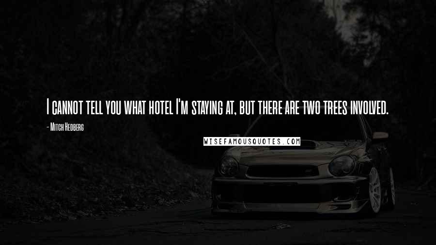 Mitch Hedberg Quotes: I cannot tell you what hotel I'm staying at, but there are two trees involved.