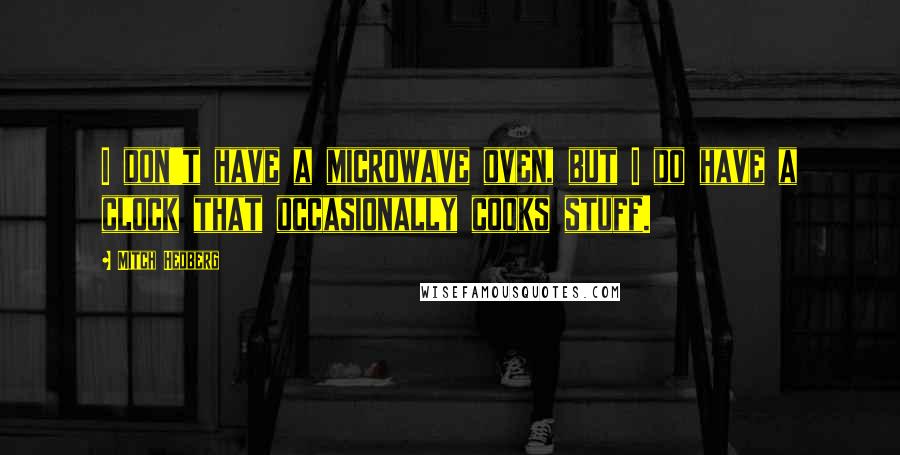 Mitch Hedberg Quotes: I don't have a microwave oven, but I do have a clock that occasionally cooks stuff.