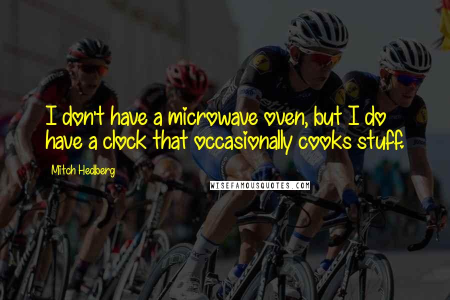 Mitch Hedberg Quotes: I don't have a microwave oven, but I do have a clock that occasionally cooks stuff.