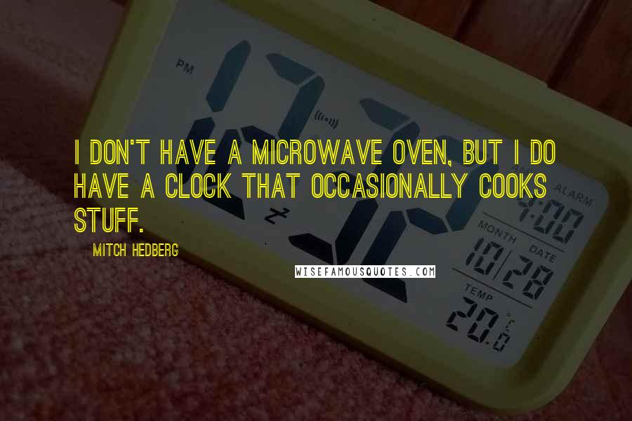 Mitch Hedberg Quotes: I don't have a microwave oven, but I do have a clock that occasionally cooks stuff.