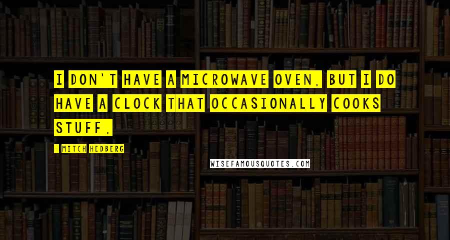 Mitch Hedberg Quotes: I don't have a microwave oven, but I do have a clock that occasionally cooks stuff.