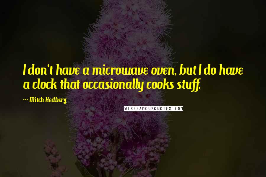 Mitch Hedberg Quotes: I don't have a microwave oven, but I do have a clock that occasionally cooks stuff.