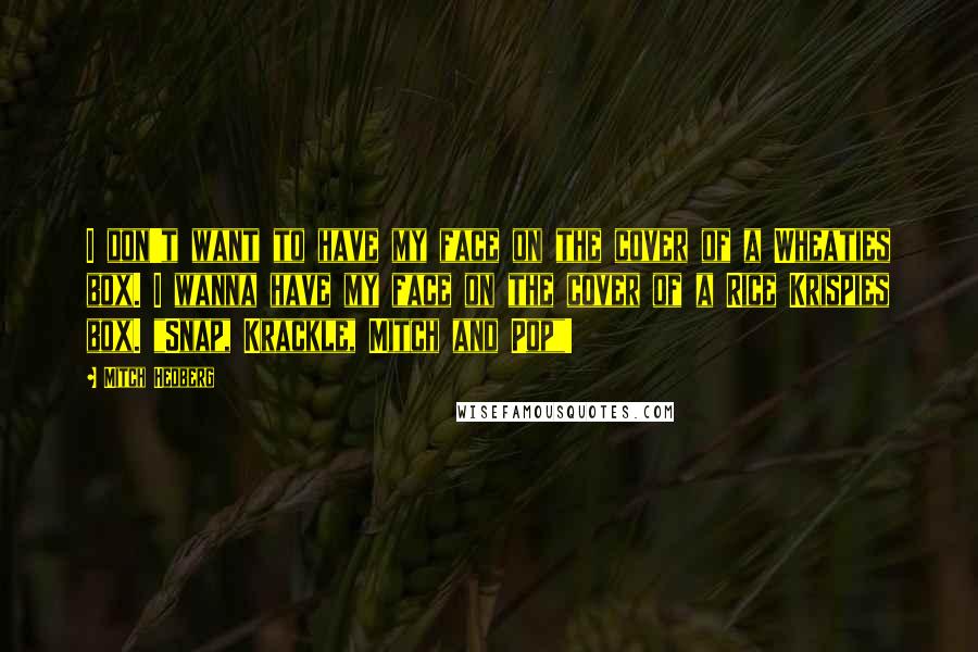 Mitch Hedberg Quotes: I don't want to have my face on the cover of a Wheaties box. I wanna have my face on the cover of a Rice Krispies box. "Snap, Krackle, Mitch and Pop"!