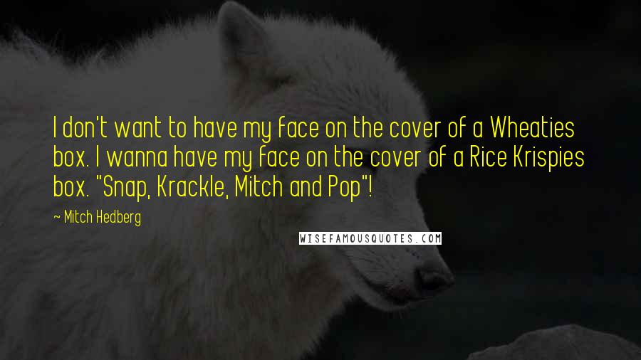 Mitch Hedberg Quotes: I don't want to have my face on the cover of a Wheaties box. I wanna have my face on the cover of a Rice Krispies box. "Snap, Krackle, Mitch and Pop"!