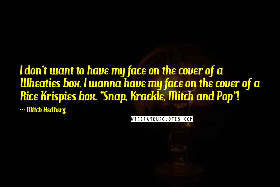 Mitch Hedberg Quotes: I don't want to have my face on the cover of a Wheaties box. I wanna have my face on the cover of a Rice Krispies box. "Snap, Krackle, Mitch and Pop"!