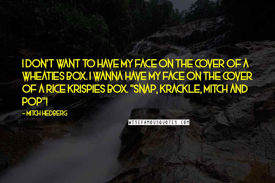 Mitch Hedberg Quotes: I don't want to have my face on the cover of a Wheaties box. I wanna have my face on the cover of a Rice Krispies box. "Snap, Krackle, Mitch and Pop"!