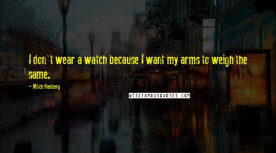 Mitch Hedberg Quotes: I don't wear a watch because I want my arms to weigh the same.