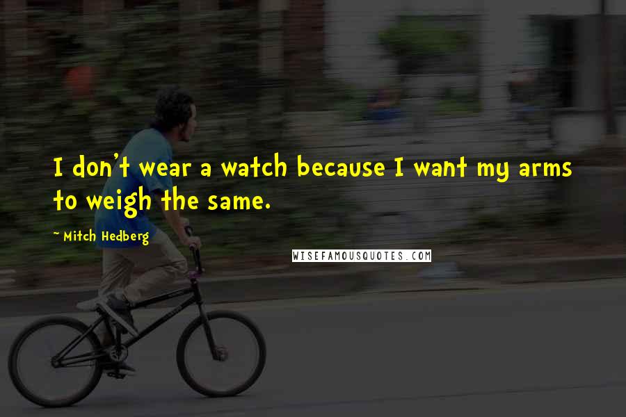 Mitch Hedberg Quotes: I don't wear a watch because I want my arms to weigh the same.