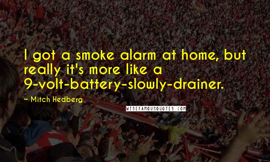 Mitch Hedberg Quotes: I got a smoke alarm at home, but really it's more like a 9-volt-battery-slowly-drainer.