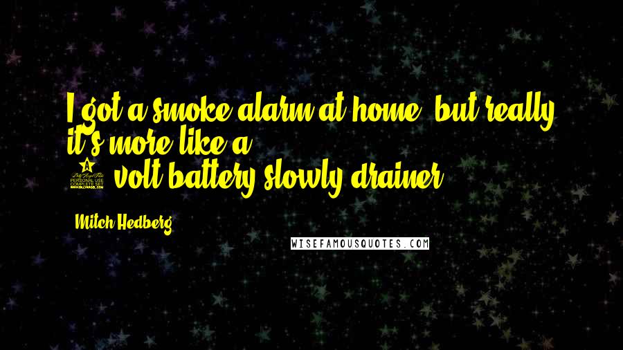 Mitch Hedberg Quotes: I got a smoke alarm at home, but really it's more like a 9-volt-battery-slowly-drainer.