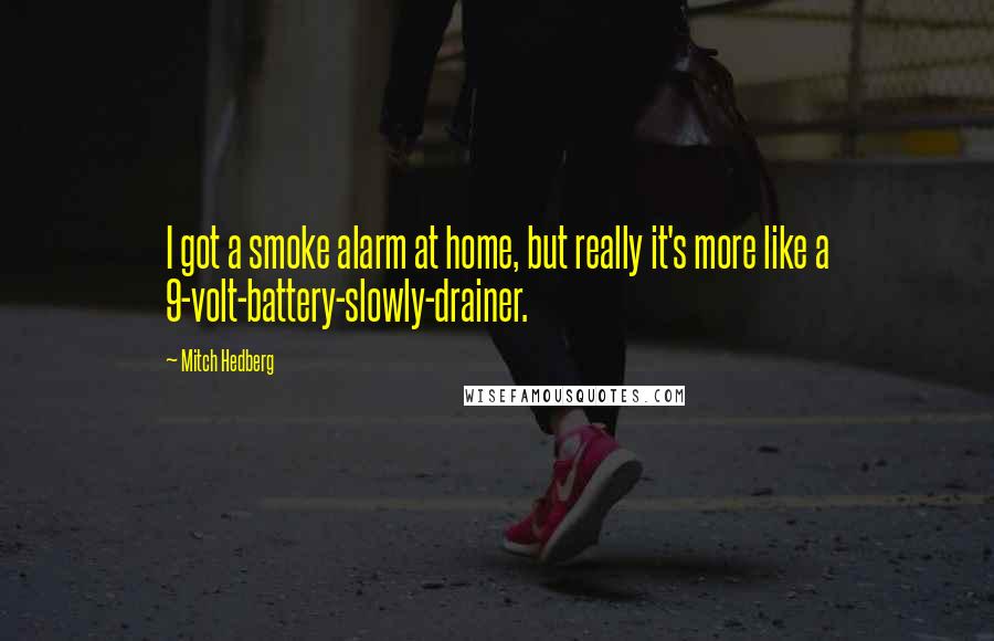 Mitch Hedberg Quotes: I got a smoke alarm at home, but really it's more like a 9-volt-battery-slowly-drainer.