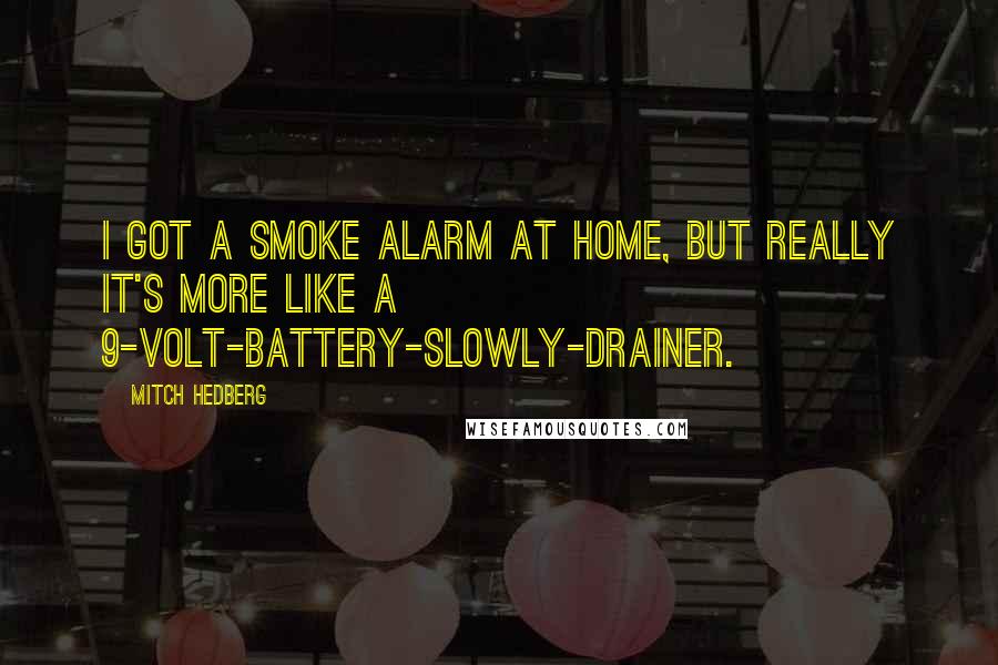 Mitch Hedberg Quotes: I got a smoke alarm at home, but really it's more like a 9-volt-battery-slowly-drainer.