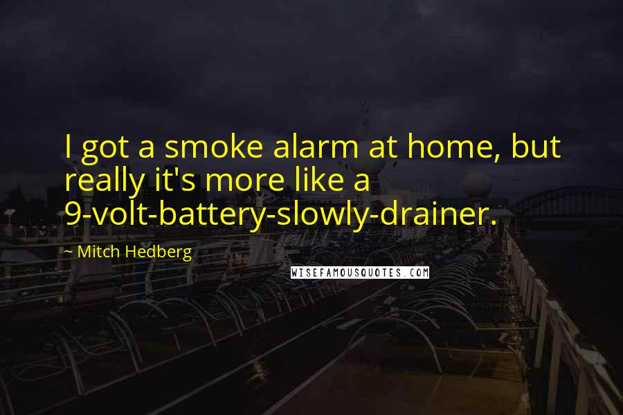 Mitch Hedberg Quotes: I got a smoke alarm at home, but really it's more like a 9-volt-battery-slowly-drainer.