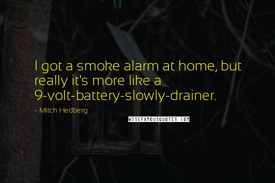 Mitch Hedberg Quotes: I got a smoke alarm at home, but really it's more like a 9-volt-battery-slowly-drainer.