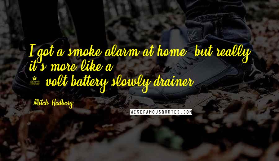 Mitch Hedberg Quotes: I got a smoke alarm at home, but really it's more like a 9-volt-battery-slowly-drainer.