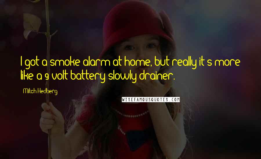 Mitch Hedberg Quotes: I got a smoke alarm at home, but really it's more like a 9-volt-battery-slowly-drainer.