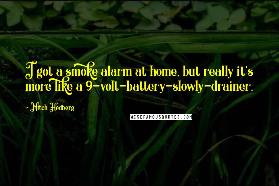 Mitch Hedberg Quotes: I got a smoke alarm at home, but really it's more like a 9-volt-battery-slowly-drainer.