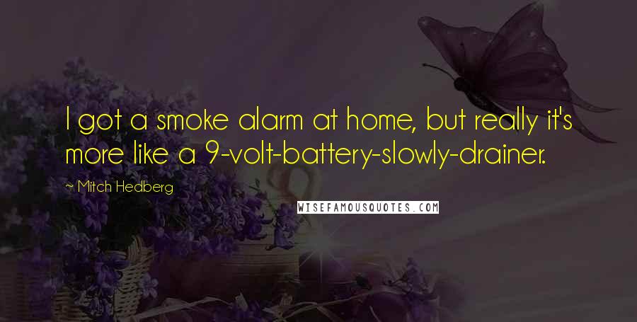 Mitch Hedberg Quotes: I got a smoke alarm at home, but really it's more like a 9-volt-battery-slowly-drainer.