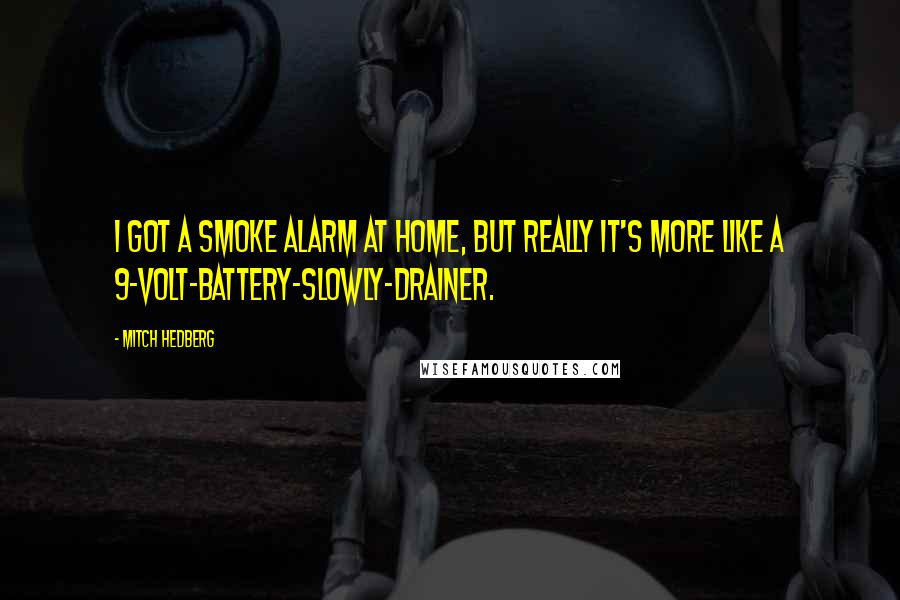 Mitch Hedberg Quotes: I got a smoke alarm at home, but really it's more like a 9-volt-battery-slowly-drainer.