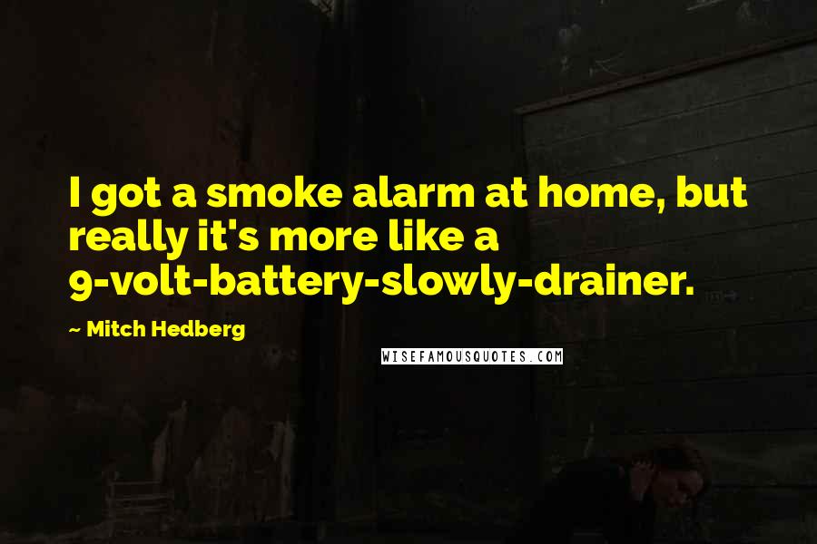Mitch Hedberg Quotes: I got a smoke alarm at home, but really it's more like a 9-volt-battery-slowly-drainer.