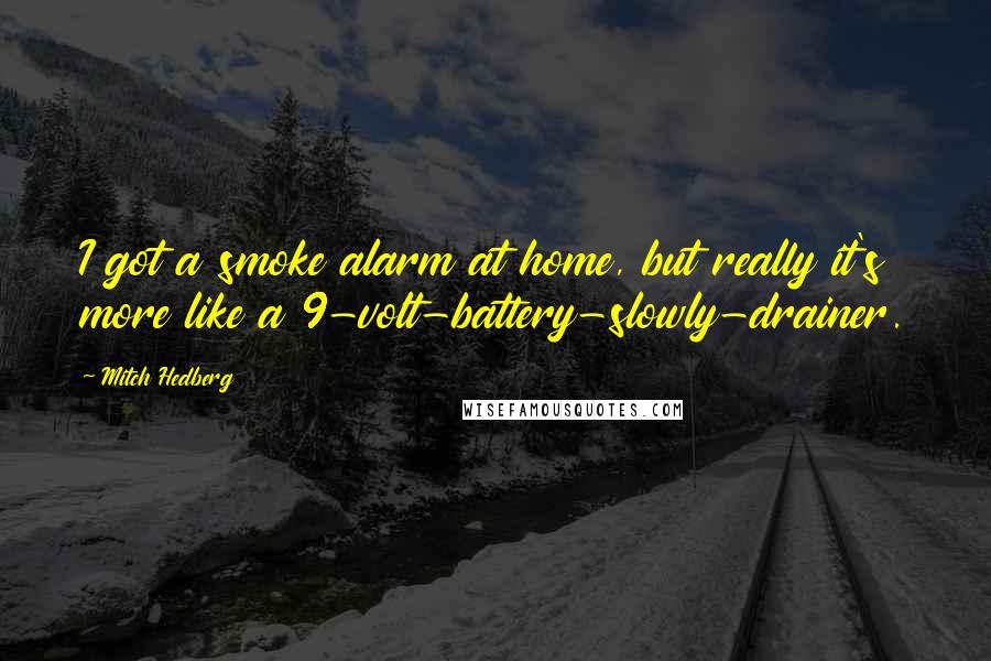 Mitch Hedberg Quotes: I got a smoke alarm at home, but really it's more like a 9-volt-battery-slowly-drainer.