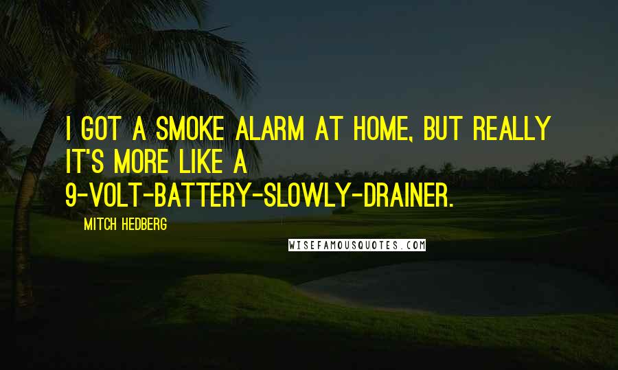 Mitch Hedberg Quotes: I got a smoke alarm at home, but really it's more like a 9-volt-battery-slowly-drainer.