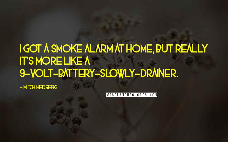 Mitch Hedberg Quotes: I got a smoke alarm at home, but really it's more like a 9-volt-battery-slowly-drainer.