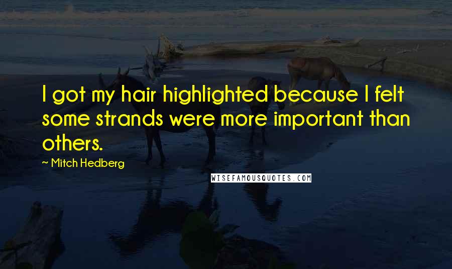 Mitch Hedberg Quotes: I got my hair highlighted because I felt some strands were more important than others.