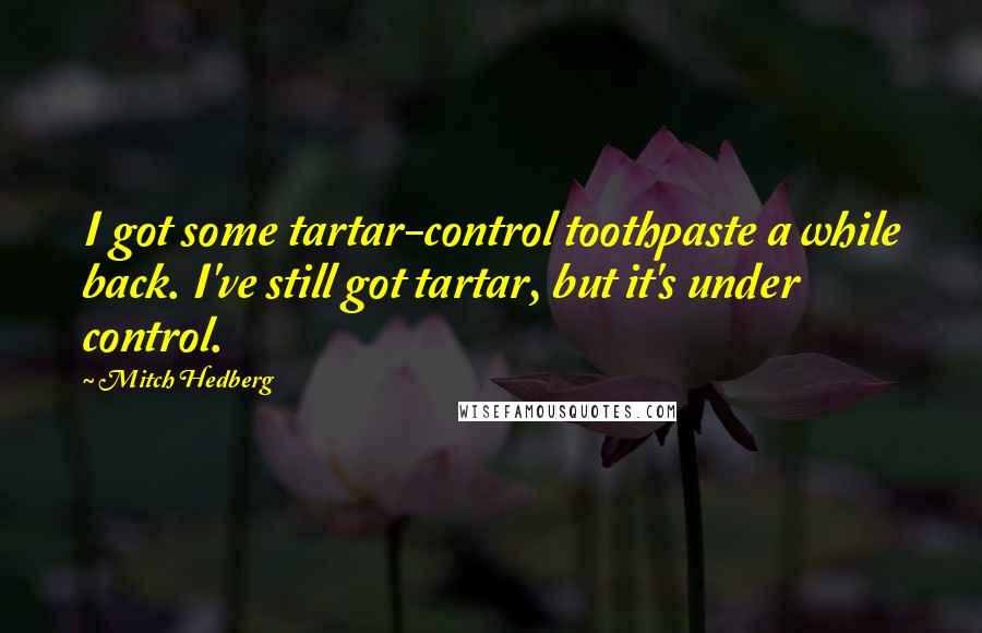 Mitch Hedberg Quotes: I got some tartar-control toothpaste a while back. I've still got tartar, but it's under control.