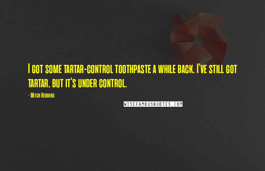 Mitch Hedberg Quotes: I got some tartar-control toothpaste a while back. I've still got tartar, but it's under control.