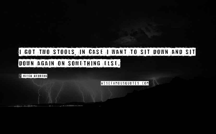 Mitch Hedberg Quotes: I got two stools, in case I want to sit down and sit down again on something else.