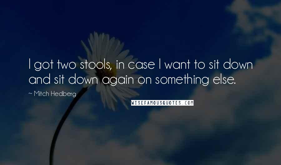 Mitch Hedberg Quotes: I got two stools, in case I want to sit down and sit down again on something else.