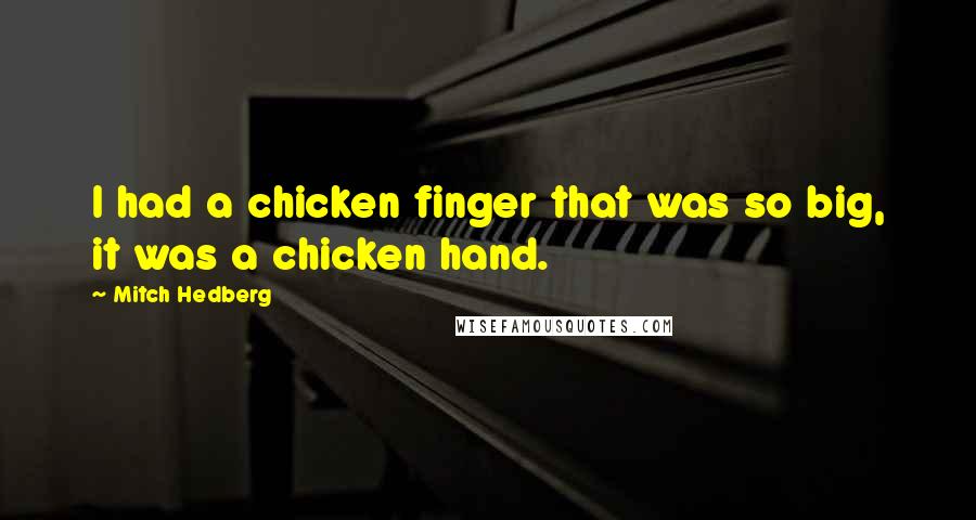 Mitch Hedberg Quotes: I had a chicken finger that was so big, it was a chicken hand.