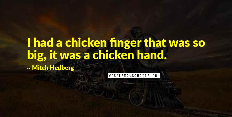 Mitch Hedberg Quotes: I had a chicken finger that was so big, it was a chicken hand.