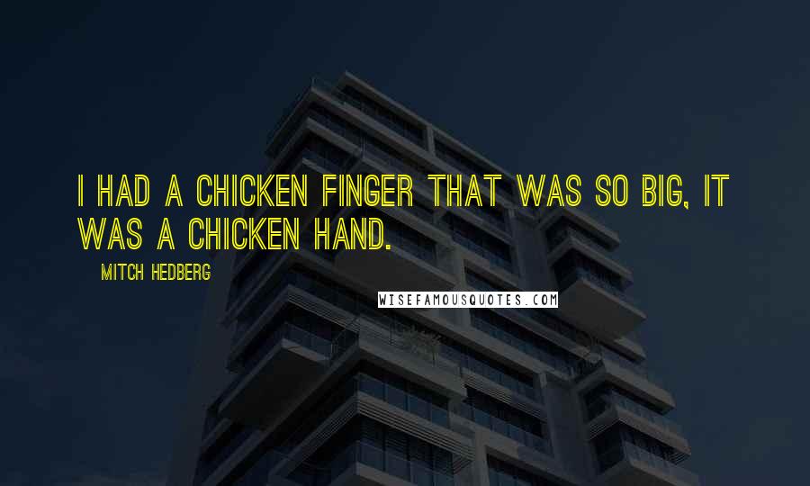 Mitch Hedberg Quotes: I had a chicken finger that was so big, it was a chicken hand.