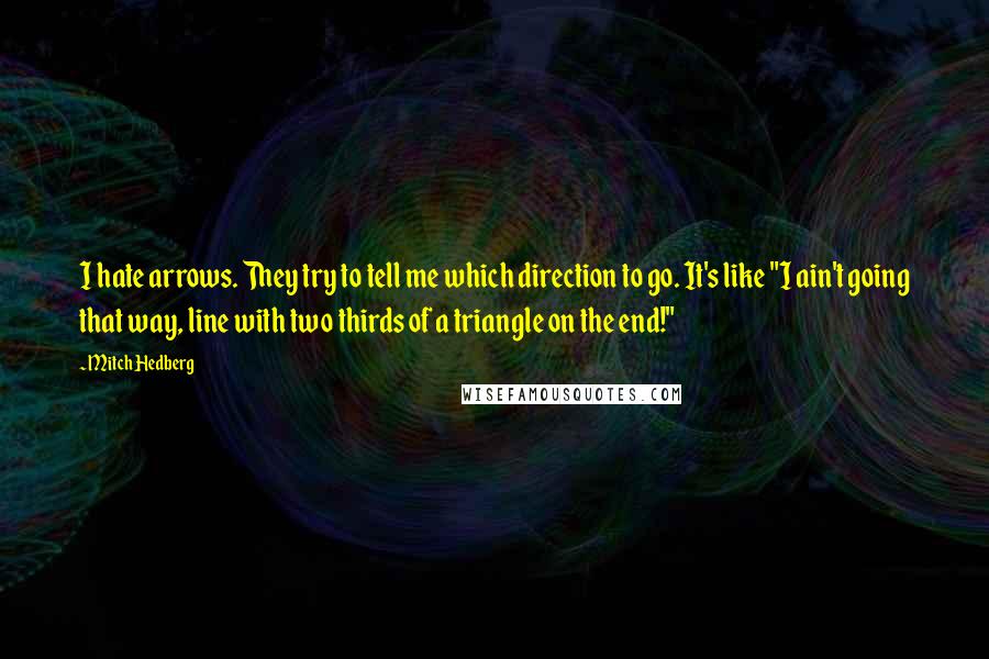 Mitch Hedberg Quotes: I hate arrows. They try to tell me which direction to go. It's like "I ain't going that way, line with two thirds of a triangle on the end!"