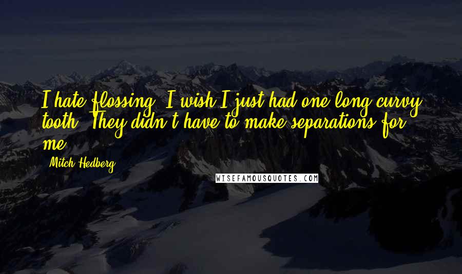 Mitch Hedberg Quotes: I hate flossing, I wish I just had one long curvy tooth. They didn't have to make separations for me.