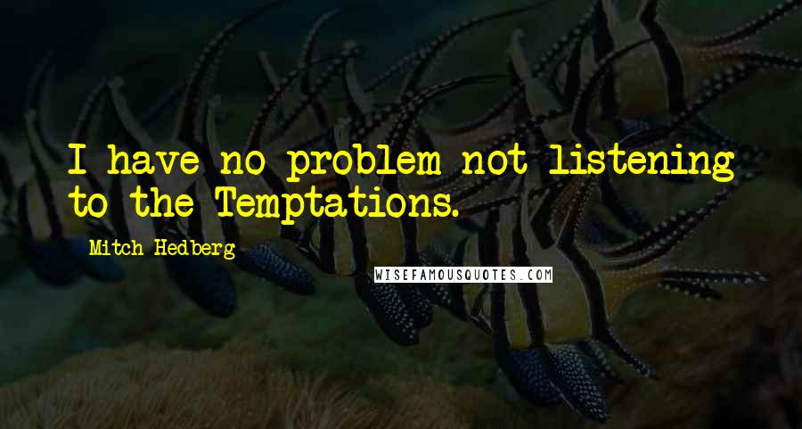 Mitch Hedberg Quotes: I have no problem not listening to the Temptations.