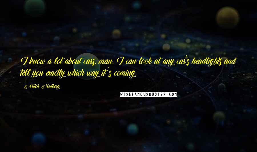Mitch Hedberg Quotes: I know a lot about cars, man. I can look at any car's headlights and tell you exactly which way it's coming.