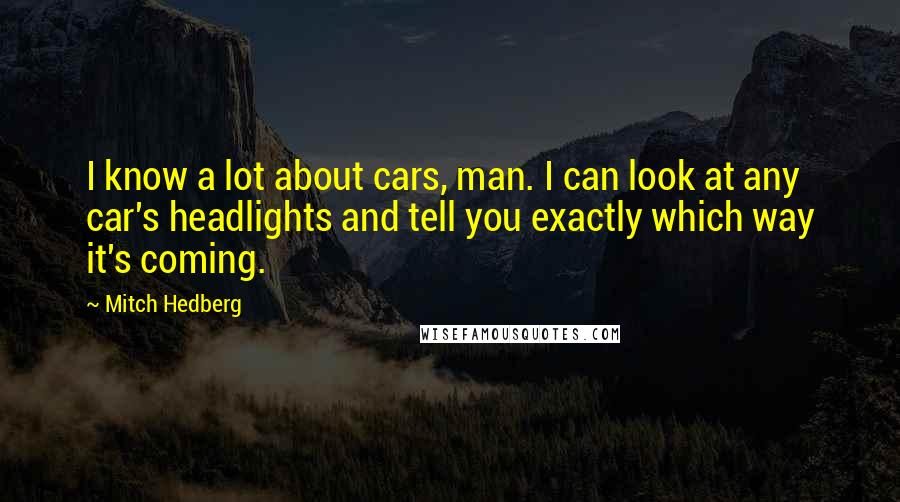 Mitch Hedberg Quotes: I know a lot about cars, man. I can look at any car's headlights and tell you exactly which way it's coming.