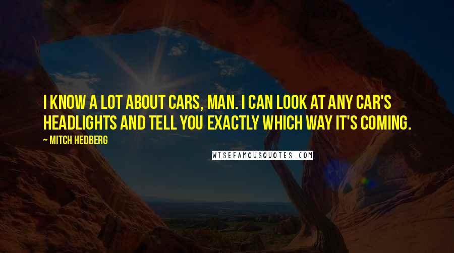 Mitch Hedberg Quotes: I know a lot about cars, man. I can look at any car's headlights and tell you exactly which way it's coming.