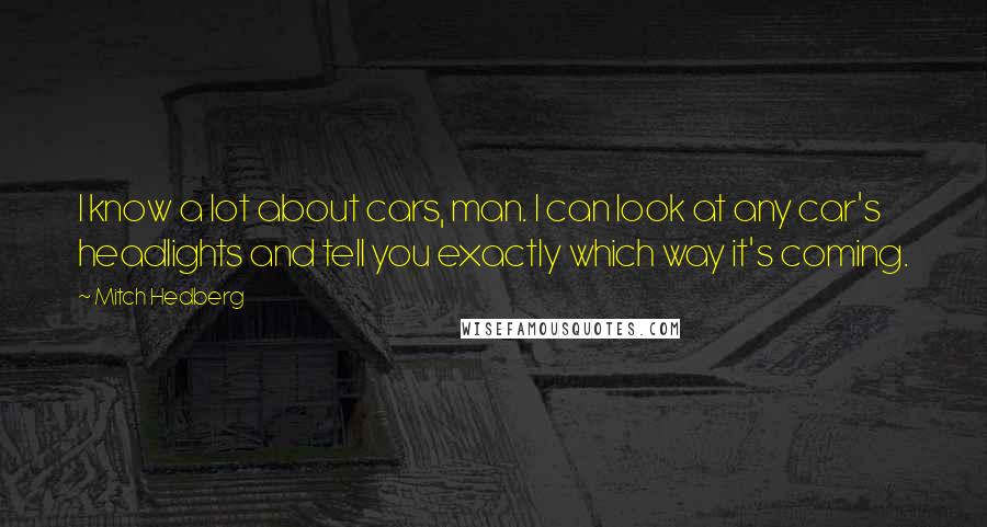Mitch Hedberg Quotes: I know a lot about cars, man. I can look at any car's headlights and tell you exactly which way it's coming.