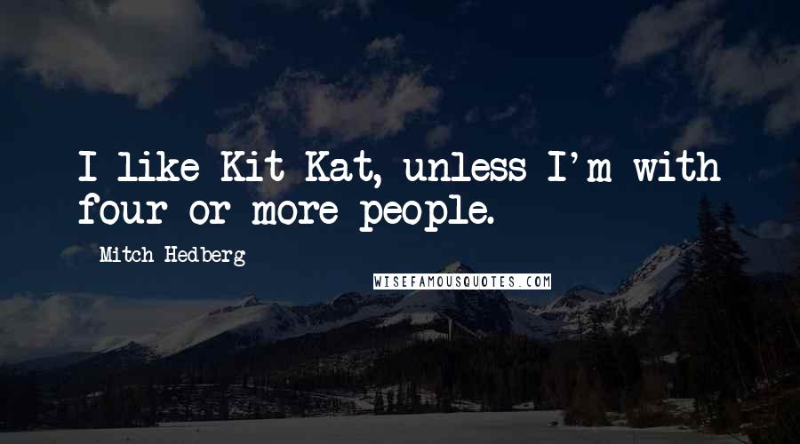 Mitch Hedberg Quotes: I like Kit-Kat, unless I'm with four or more people.