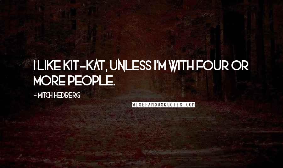 Mitch Hedberg Quotes: I like Kit-Kat, unless I'm with four or more people.