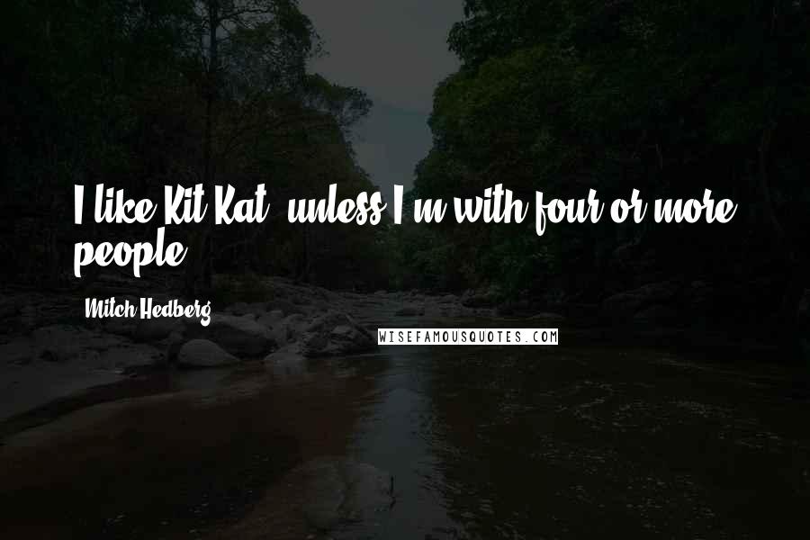 Mitch Hedberg Quotes: I like Kit-Kat, unless I'm with four or more people.