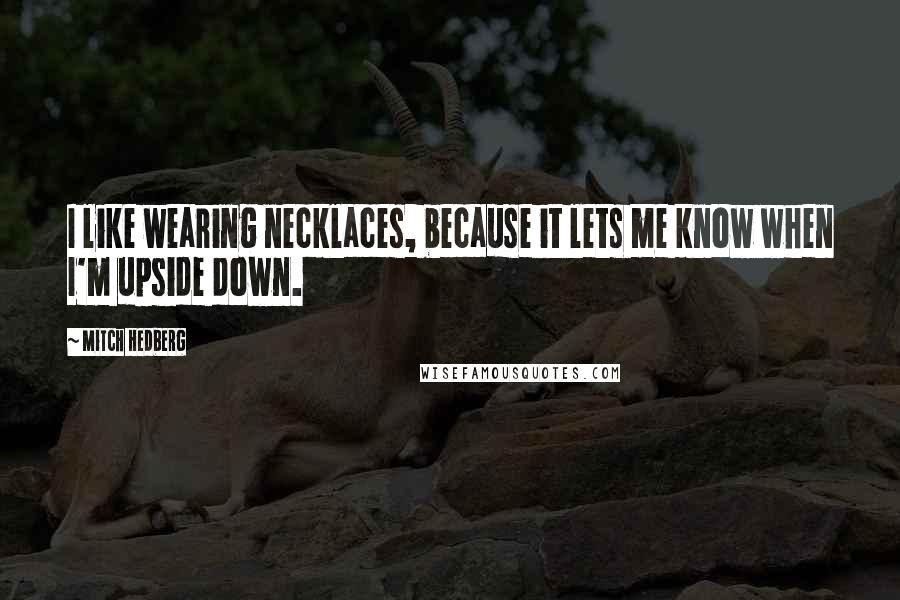 Mitch Hedberg Quotes: I like wearing necklaces, because it lets me know when I'm upside down.