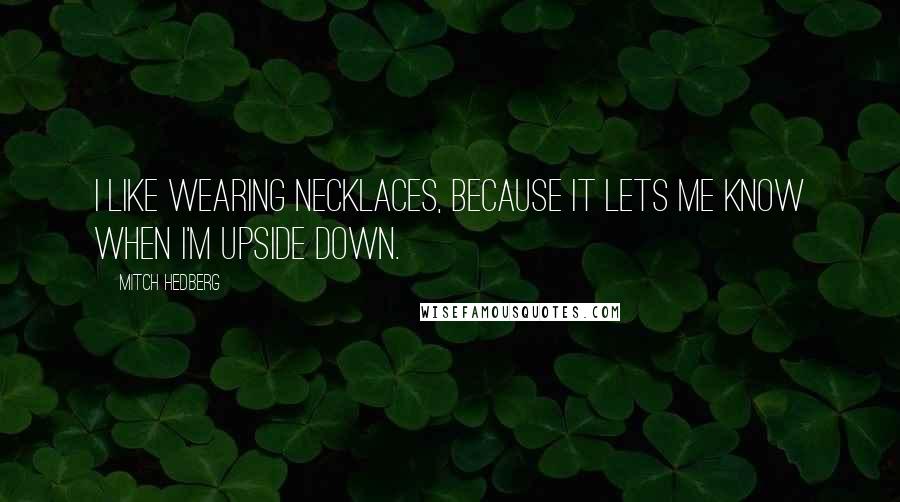 Mitch Hedberg Quotes: I like wearing necklaces, because it lets me know when I'm upside down.